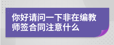 你好请问一下非在编教师签合同注意什么