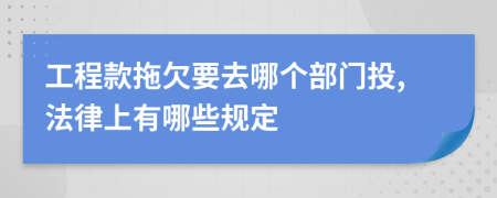 工程款拖欠要去哪个部门投,法律上有哪些规定