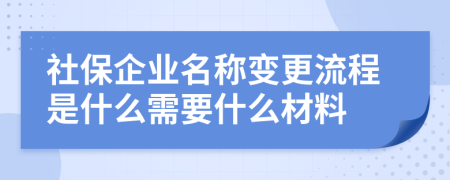 社保企业名称变更流程是什么需要什么材料