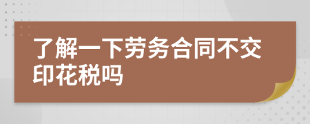 了解一下劳务合同不交印花税吗