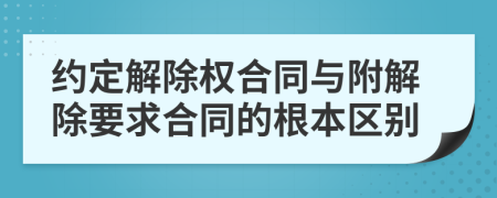 约定解除权合同与附解除要求合同的根本区别