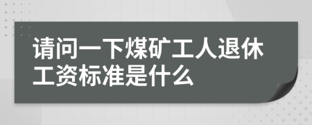 请问一下煤矿工人退休工资标准是什么