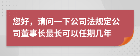 您好，请问一下公司法规定公司董事长最长可以任期几年