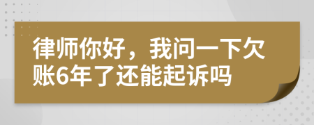 律师你好，我问一下欠账6年了还能起诉吗