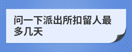 问一下派出所扣留人最多几天