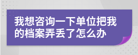 我想咨询一下单位把我的档案弄丢了怎么办