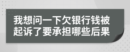 我想问一下欠银行钱被起诉了要承担哪些后果
