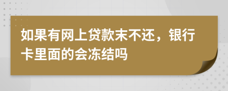 如果有网上贷款末不还，银行卡里面的会冻结吗
