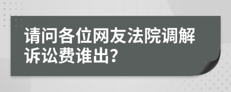 请问各位网友法院调解诉讼费谁出？