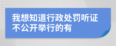 我想知道行政处罚听证不公开举行的有