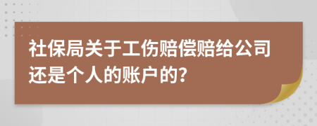 社保局关于工伤赔偿赔给公司还是个人的账户的？