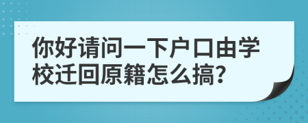 你好请问一下户口由学校迁回原籍怎么搞？