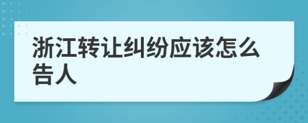 浙江转让纠纷应该怎么告人