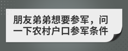 朋友弟弟想要参军，问一下农村户口参军条件