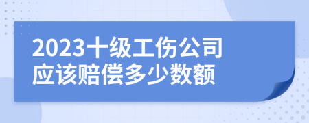 2023十级工伤公司应该赔偿多少数额