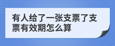 有人给了一张支票了支票有效期怎么算