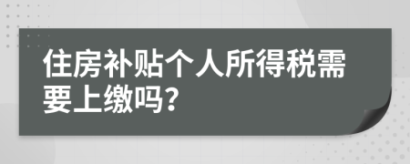 住房补贴个人所得税需要上缴吗？