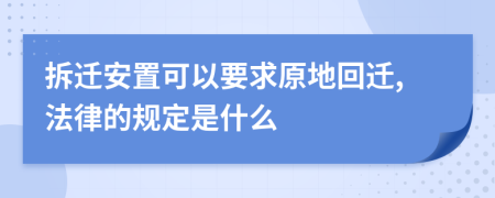 拆迁安置可以要求原地回迁,法律的规定是什么