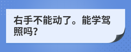 右手不能动了。能学驾照吗？