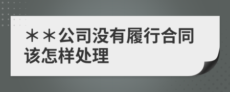 ＊＊公司没有履行合同该怎样处理