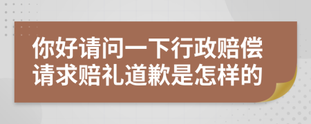 你好请问一下行政赔偿请求赔礼道歉是怎样的