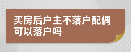 买房后户主不落户配偶可以落户吗