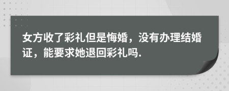 女方收了彩礼但是悔婚，没有办理结婚证，能要求她退回彩礼吗.