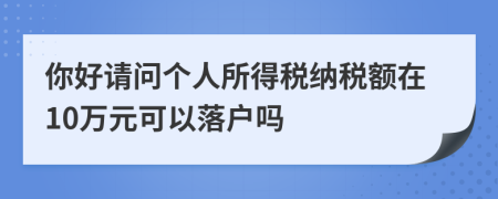 你好请问个人所得税纳税额在10万元可以落户吗