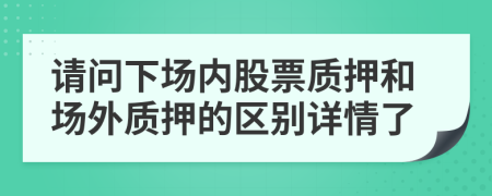 请问下场内股票质押和场外质押的区别详情了