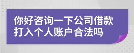 你好咨询一下公司借款打入个人账户合法吗