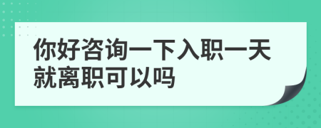 你好咨询一下入职一天就离职可以吗