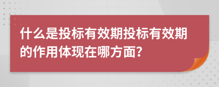 什么是投标有效期投标有效期的作用体现在哪方面？