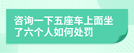 咨询一下五座车上面坐了六个人如何处罚