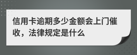 信用卡逾期多少金额会上门催收，法律规定是什么