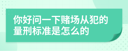 你好问一下赌场从犯的量刑标准是怎么的