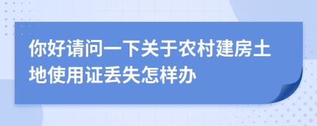 你好请问一下关于农村建房土地使用证丢失怎样办