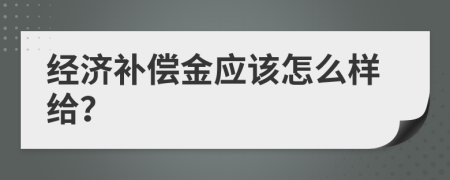 经济补偿金应该怎么样给？