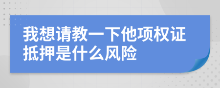 我想请教一下他项权证抵押是什么风险