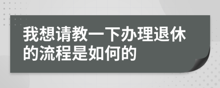 我想请教一下办理退休的流程是如何的