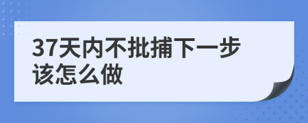 37天内不批捕下一步该怎么做
