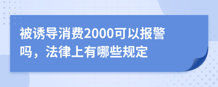 被诱导消费2000可以报警吗，法律上有哪些规定