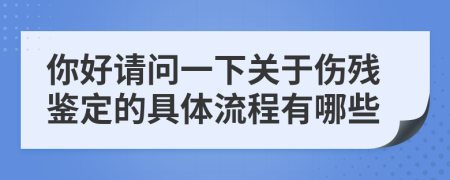 你好请问一下关于伤残鉴定的具体流程有哪些
