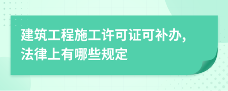 建筑工程施工许可证可补办,法律上有哪些规定
