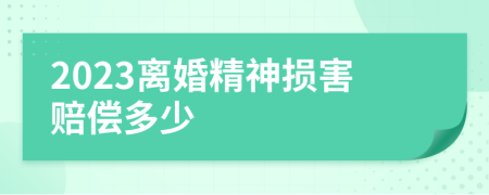 2023离婚精神损害赔偿多少