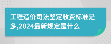 工程造价司法鉴定收费标准是多,2024最新规定是什么