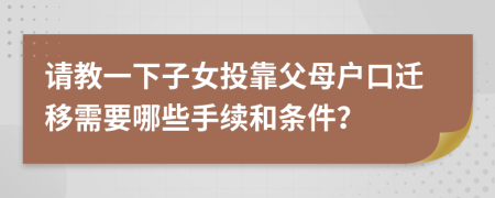 请教一下子女投靠父母户口迁移需要哪些手续和条件？