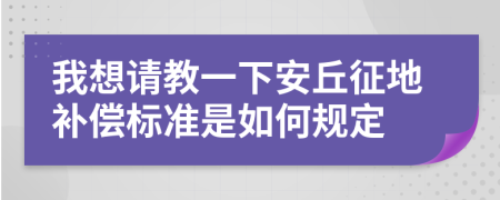 我想请教一下安丘征地补偿标准是如何规定