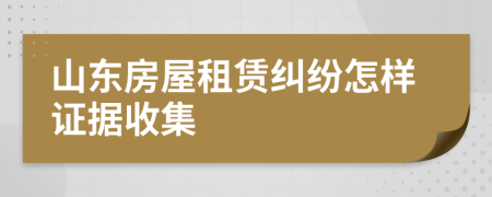 山东房屋租赁纠纷怎样证据收集