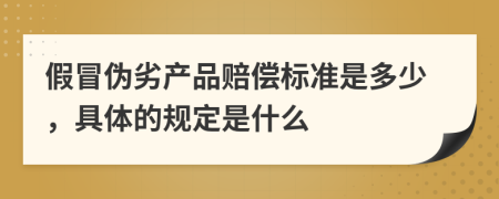 假冒伪劣产品赔偿标准是多少，具体的规定是什么