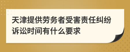 天津提供劳务者受害责任纠纷诉讼时间有什么要求